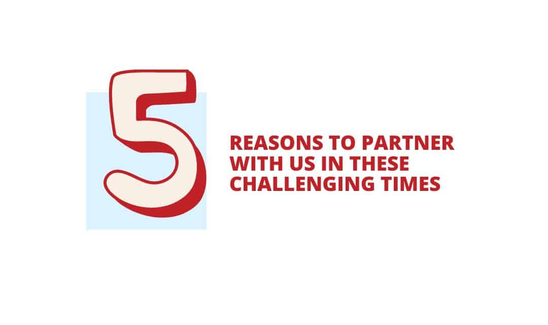 5 reasons to partner with us in these challenging times